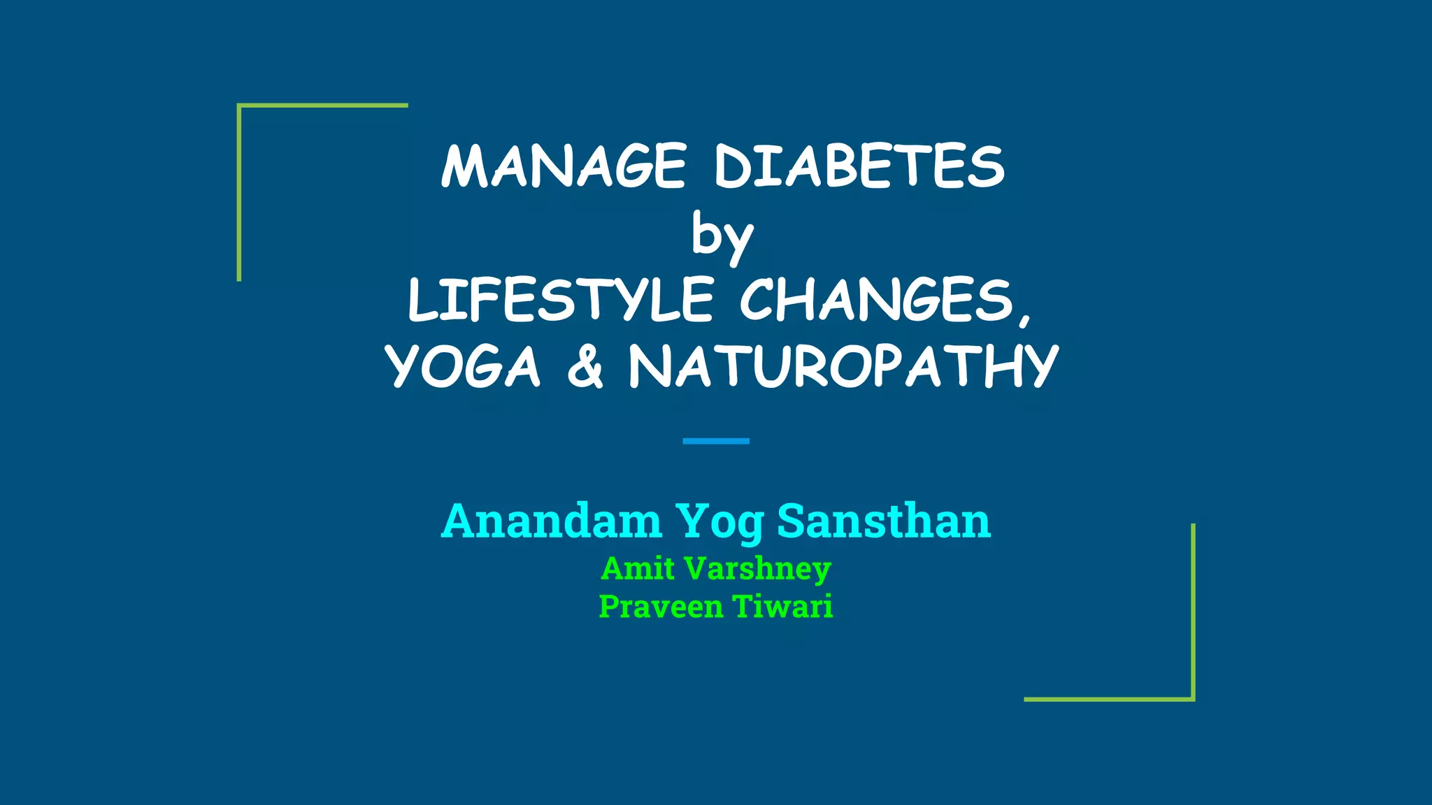 MANAGE DIABETES
by
LIFESTYLE CHANGES,
YOGA & NATUROPATHY
Anandam Yog Sansthan
Amit Varshney
Praveen Tiwari
 
