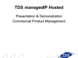 TDS managedIP Hosted
 Presentation & Demonstration
Commercial Product Management
 