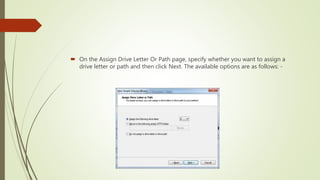  On the Assign Drive Letter Or Path page, specify whether you want to assign a
drive letter or path and then click Next. The available options are as follows: -
 