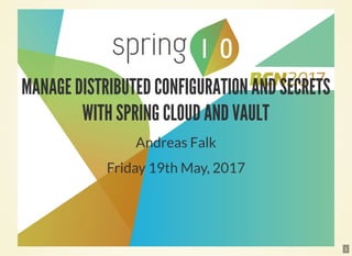 MANAGE DISTRIBUTED CONFIGURATION AND SECRETS
WITH SPRING CLOUD AND VAULT
Andreas Falk
Friday 19th May, 2017
1
 
