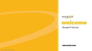 welcome
Confidential Information
welcome
marconet.com
Managed IT Services
 