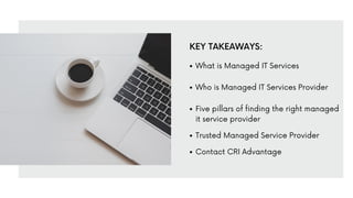 What is Managed IT Services
Who is Managed IT Services Provider
Five pillars of finding the right managed
it service provider
Trusted Managed Service Provider
Contact CRI Advantage
KEY TAKEAWAYS:
 