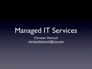 Managed IT Services
        Christian Heinrich
    christianheinrich@me.com
 