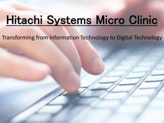 Hitachi Systems Micro Clinic
Transforming from Information Technology to Digital Technology
 