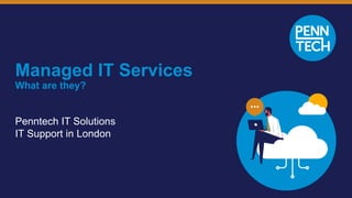 Managed IT Services
What are they?
Penntech IT Solutions
IT Support in London
 