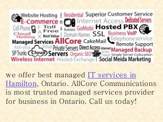 we offer best managed IT services in
Hamilton, Ontario. AllCore Communications
is most trusted managed services provider
for business in Ontario. Call us today!