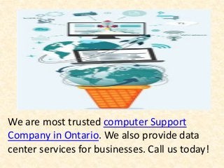 We are most trusted computer Support
Company in Ontario. We also provide data
center services for businesses. Call us today!