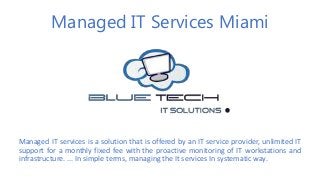 Managed IT Services Miami
Managed IT services is a solution that is offered by an IT service provider, unlimited IT
support for a monthly fixed fee with the proactive monitoring of IT workstations and
infrastructure. ... In simple terms, managing the It services In systematic way.
 