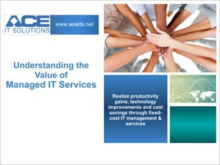 Understanding the
     Value of
Managed IT Services
                        Realize productivity
                         gains, technology
                      improvements and cost
                       savings through fixed-
                       cost IT management &
                              services
 