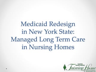 Medicaid Redesign
in New York State:
Managed Long Term Care
in Nursing Homes
 