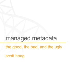 managed metadata
the good, the bad, and the ugly

scott hoag
 
