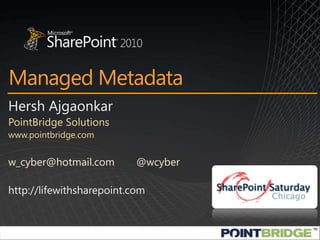 Managed Metadata Hersh Ajgaonkar PointBridge Solutions www.pointbridge.com w_cyber@hotmail.com	@wcyber http://lifewithsharepoint.com 