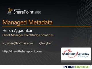 Managed Metadata Hersh Ajgaonkar Client Manager, PointBridge Solutions w_cyber@hotmail.com	@wcyber http://lifewithsharepoint.com 
