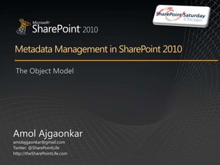 Metadata Management in SharePoint 2010 The Object Model Amol Ajgaonkar amolajgaonkar@gmail.com Twitter: @SharePointLife http://theSharePointLife.com 
