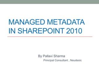MANAGED METADATA
IN SHAREPOINT 2010


       By Pallavi Sharma
          Principal Consultant , Neudesic
 