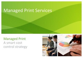 Managed Print Services




Managed Print
A smart cost
control strategy
 