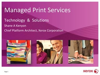 Managed Print Services
Technology & Solutions
Shane A Kenyon
Chief Platform Architect, Xerox Corporation




Page 1
 