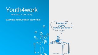 Youth4work
Innovative. Quick. Easy.
MANAGED RECRUITMENT SOLUTIONS
 