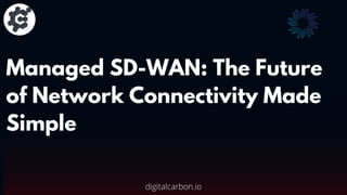 Managed SD-WAN: The Future
of Network Connectivity Made
Simple
digitalcarbon.io
 
