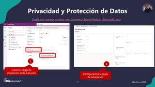 17 #BizzSummit2025
Privacidad y Protección de Datos
Create and manage masking rules (preview) - Power Platform | Microsoft Learn
Creamos regla de
ofuscación en la Solución
1
Configuramos la regla
de ofuscación
2
 