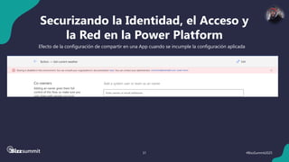 31 #BizzSummit2025
Securizando la Identidad, el Acceso y
la Red en la Power Platform
Efecto de la configuración de compartir en una App cuando se incumple la configuración aplicada
 