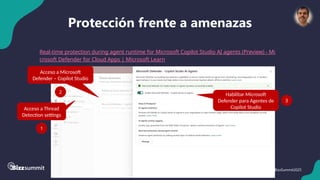 55 #BizzSummit2025
Protección frente a amenazas
Real-time protection during agent runtime for Microsoft Copilot Studio AI agents (Preview) - Mi
crosoft Defender for Cloud Apps | Microsoft Learn
Acceso a Thread
Detection settings
1
Acceso a Microsoft
Defender – Copilot Studio
2
Habilitar Microsoft
Defender para Agentes de
Copilot Studio
3
 