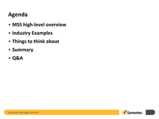 Agenda
• MSS high-level overview
• Industry Examples

• Things to think about
• Summary
• Q&A

Symantec Managed Services

 