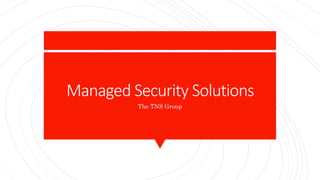 Managed Security Solutions
The TNS Group
 