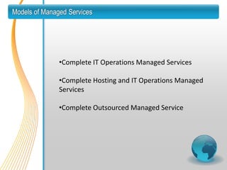 Models of Managed Services




               •Complete IT Operations Managed Services

               •Complete Hosting and IT Operations Managed
               Services

               •Complete Outsourced Managed Service
 