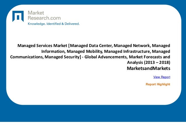 Managed Services Market [Managed Data Center, Managed Network, Managed
Information, Managed Mobility, Managed Infrastructure, Managed
Communications, Managed Security] - Global Advancements, Market Forecasts and
Analysis (2013 – 2018)
MarketsandMarkets
View Report
Report Highlight
 