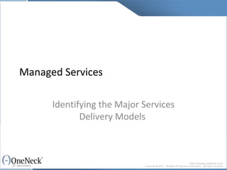 Managed Services

      Identifying the Major Services
             Delivery Models



                                       http://www.oneneck.com
 