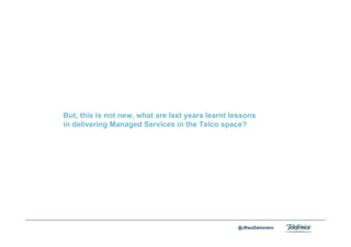 But, this is not new, what are last years learnt lessons
          in delivering Managed Services in the Telco space?




Area                                                        @JRaulZamorano
Company name
 