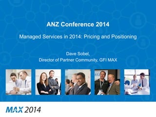 ANZ Conference 2014 
Managed Services in 2014: Pricing and Positioning 
Dave Sobel, 
Director of Partner Community, GFI MA...