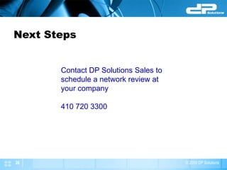 Next Steps


       Contact DP Solutions Sales to
       schedule a network review at
       your company

       410 720 3300




26                                     © 2009 DP Solutions
 