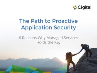 The Path to Proactive
Application Security
6 Reasons Why Managed Services
Holds the Key
 