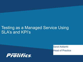 Testing as a Managed Service Using 
SLA’s and KPI’s 
Sarat Addanki 
Head of Practice 
CONNECT WITH US: 
 