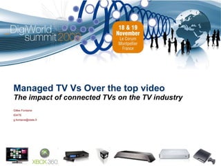 Managed TV Vs Over the top video The impact of connected TVs on the TV industry Gilles Fontaine IDATE [email_address] 