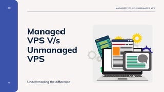 Managed
VPS V/s
Unmanaged
VPS
Understanding the difference
01
MANAGED VPS V/S UNMANAGED VPS
 