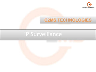 Creating possibilities...




        C2MS TECHNOLOGIES


IP Surveillance
 