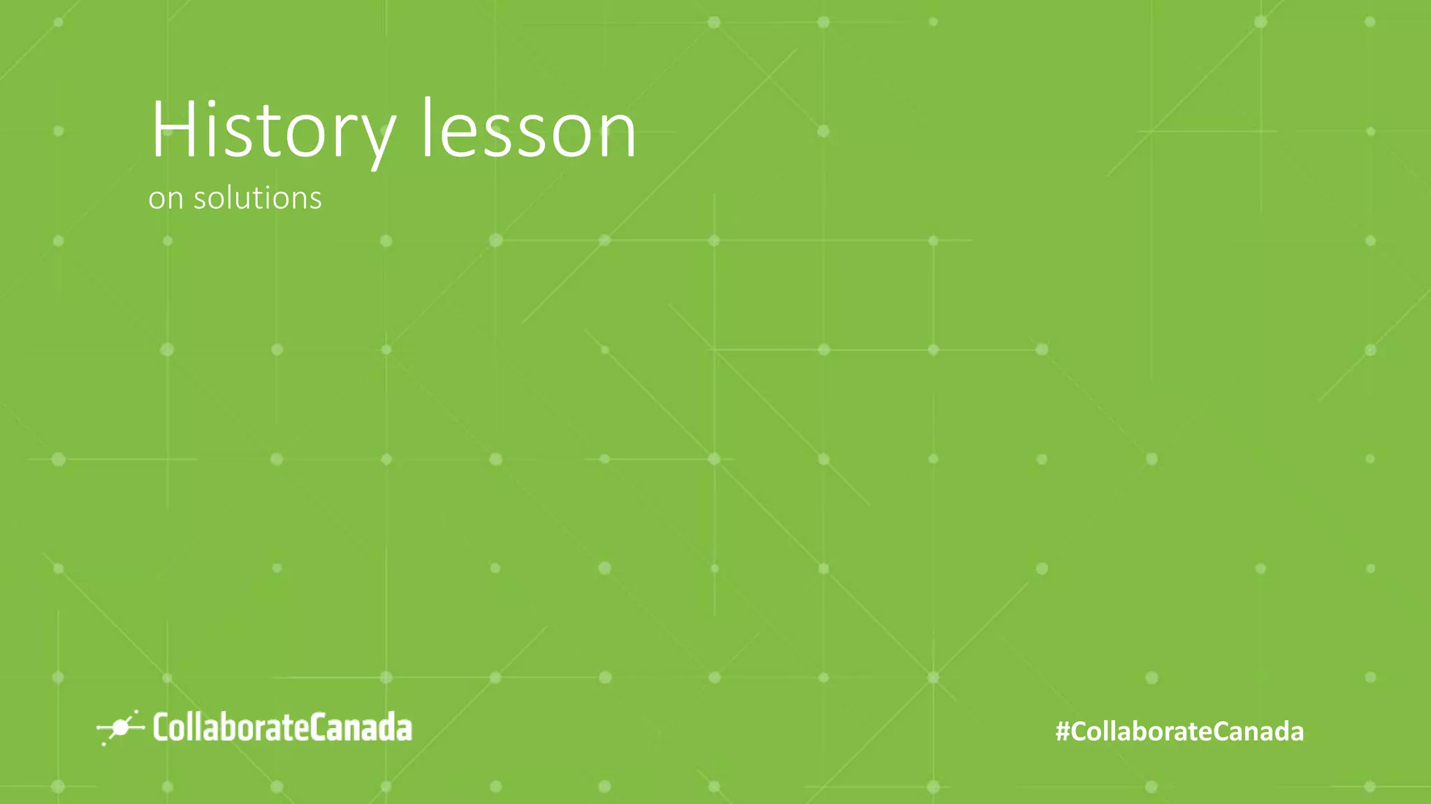 #CollaborateCanada
History lesson
on solutions
 