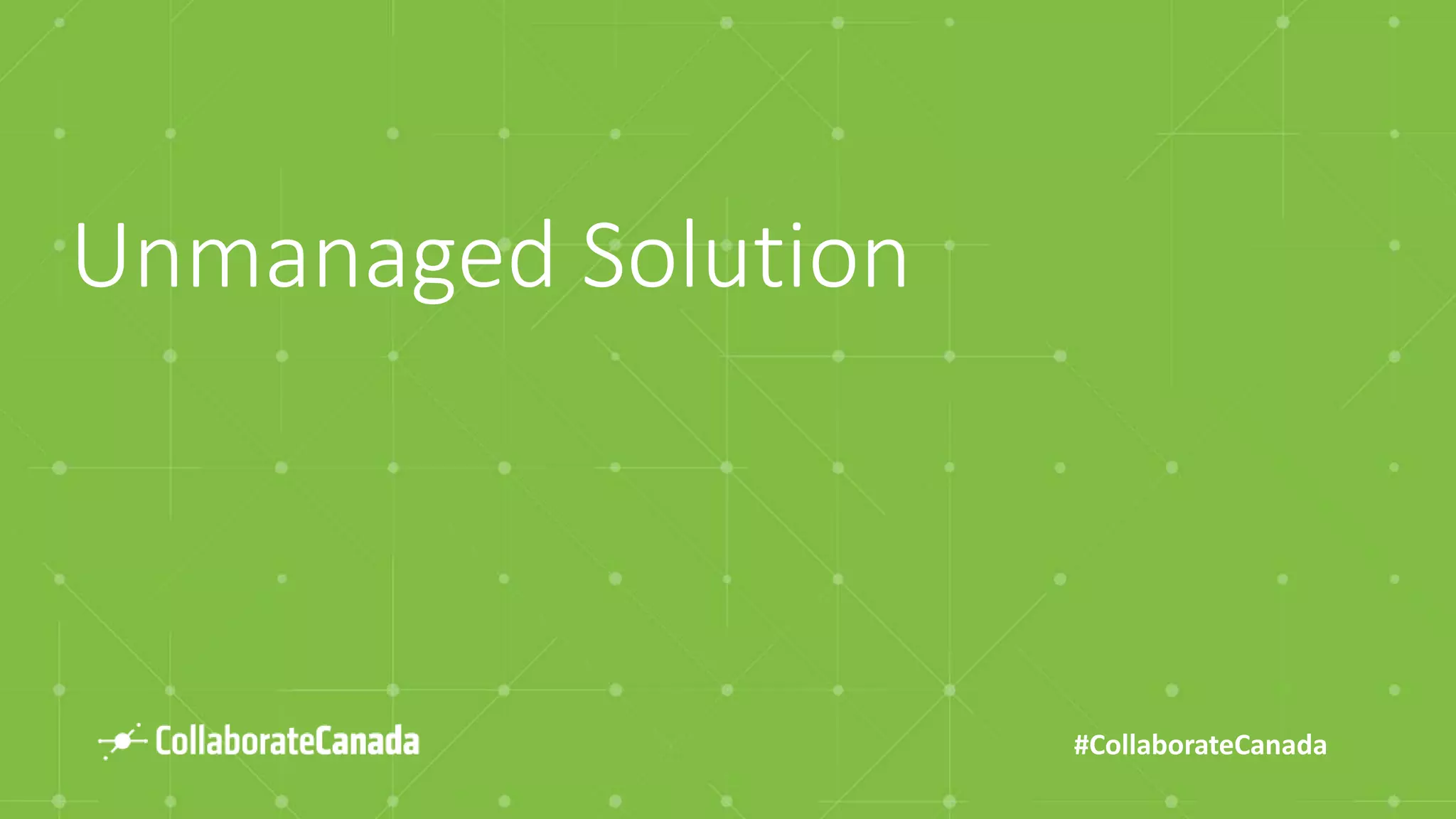 #CollaborateCanada
Unmanaged Solution
 