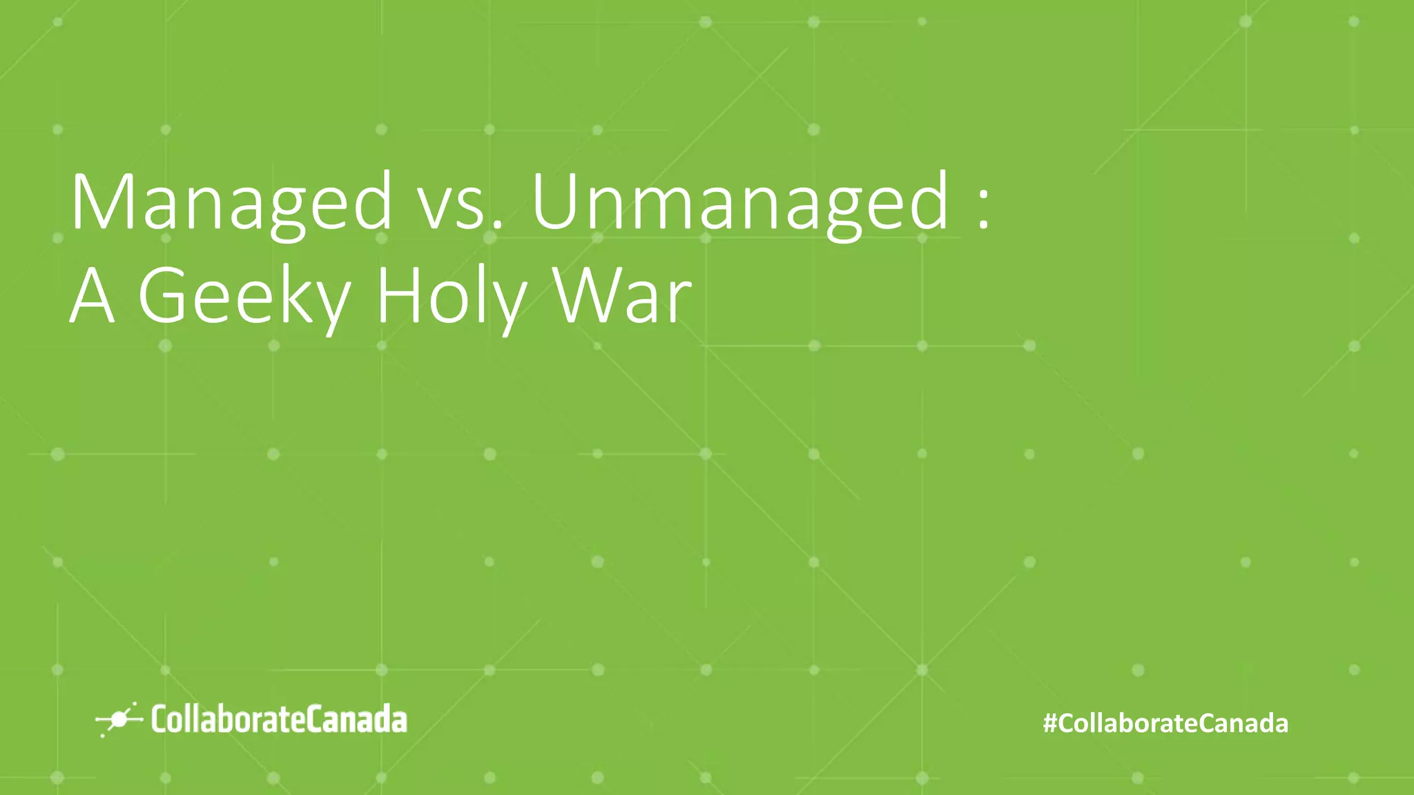 #CollaborateCanada
Managed vs. Unmanaged :
A Geeky Holy War
 