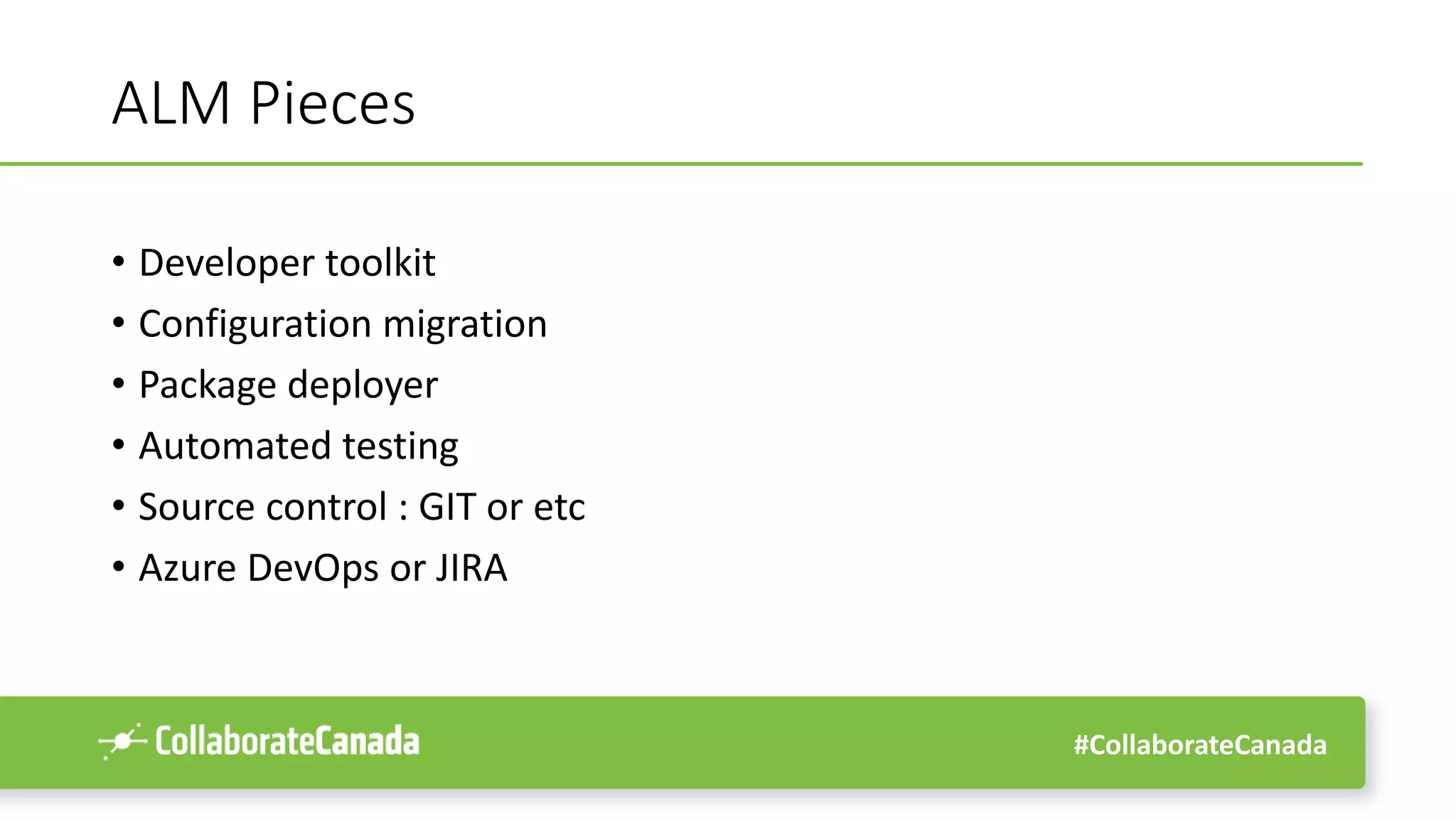 #CollaborateCanada
ALM Pieces
• Developer toolkit
• Configuration migration
• Package deployer
• Automated testing
• Source control : GIT or etc
• Azure DevOps or JIRA
 
