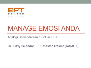 MANAGE EMOSI ANDA
Analogi Berkendaraan & Solusi: EFT
Dr. Eddy Iskandar, EFT Master Trainer (AAMET)
 