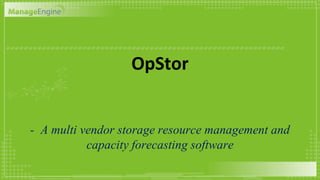 OpStor
- A multi vendor storage resource management and
capacity forecasting software
 