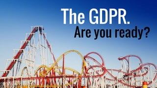 The GDPR.
Are you ready?
 
