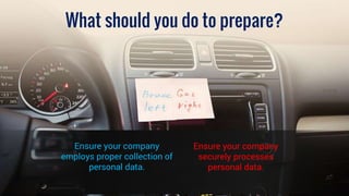 What should you do to prepare?
Ensure your company
employs proper collection of
personal data.
Ensure your company
securel...