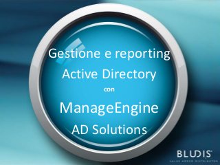 Gestione e reporting
  Active Directory
         con

 ManageEngine
   AD Solutions
                       1
 
