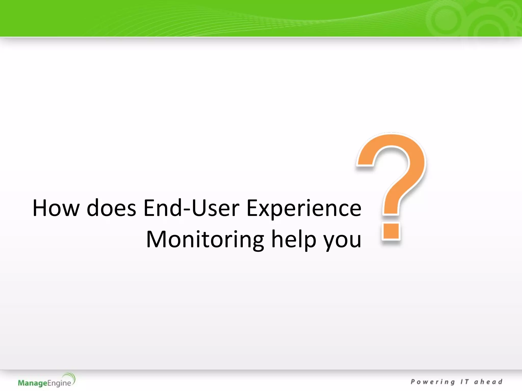 How does End-User Experience
         Monitoring help you
 