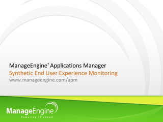 ManageEngine® Applications Manager
Synthetic End User Experience Monitoring
www.manageengine.com/apm
 